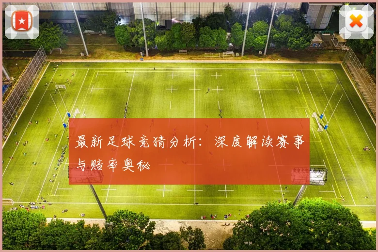 最新足球竞猜分析：深度解读赛事与赔率奥秘