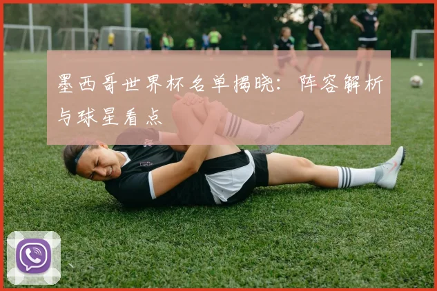 墨西哥世界杯名单揭晓：阵容解析与球星看点