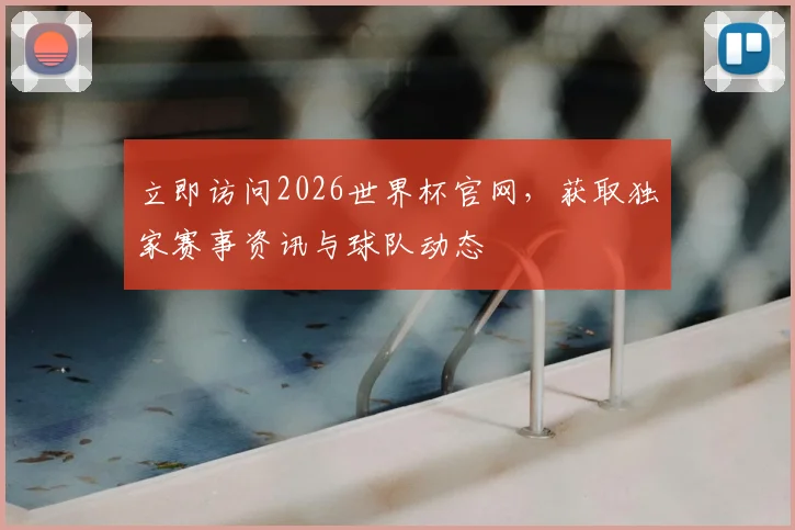 立即访问2026世界杯官网，获取独家赛事资讯与球队动态