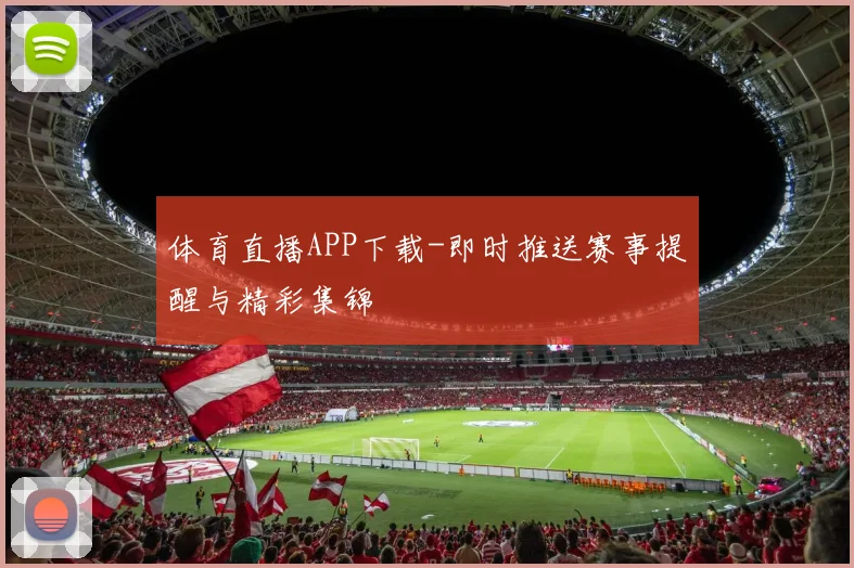 体育直播APP下载-即时推送赛事提醒与精彩集锦