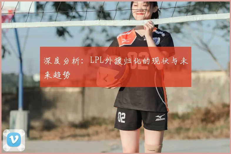 深度分析：LPL外援归化的现状与未来趋势