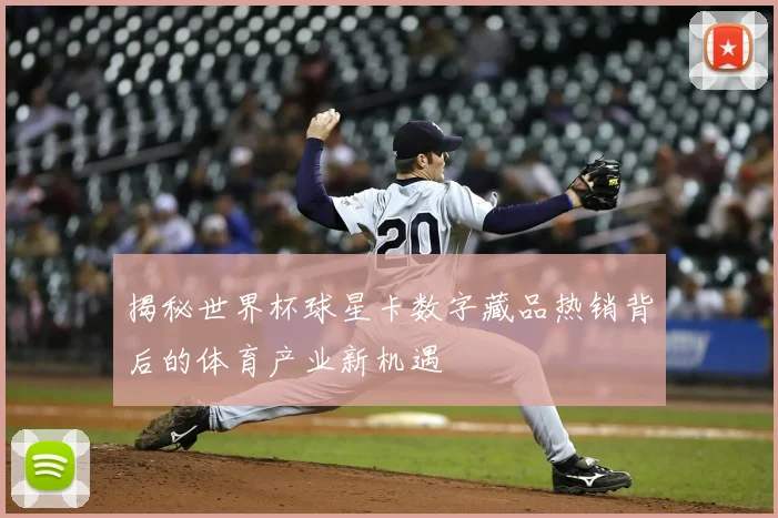 揭秘世界杯球星卡数字藏品热销背后的体育产业新机遇