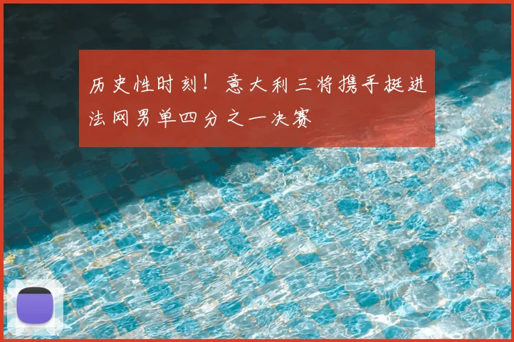 历史性时刻！意大利三将携手挺进法网男单四分之一决赛