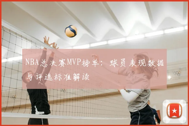 NBA总决赛MVP榜单：球员表现数据与评选标准解读