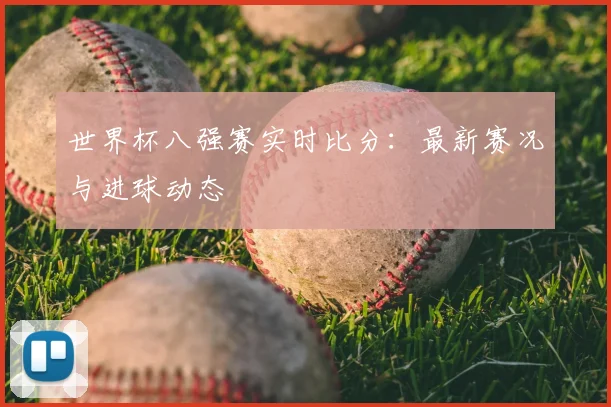 世界杯八强赛实时比分：最新赛况与进球动态