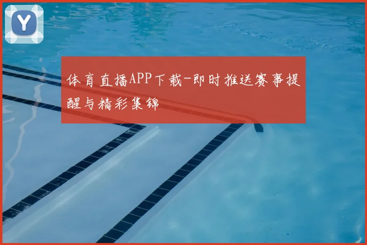 体育直播APP下载-即时推送赛事提醒与精彩集锦