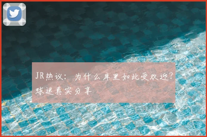 JR热议：为什么库里如此受欢迎？球迷真实分享