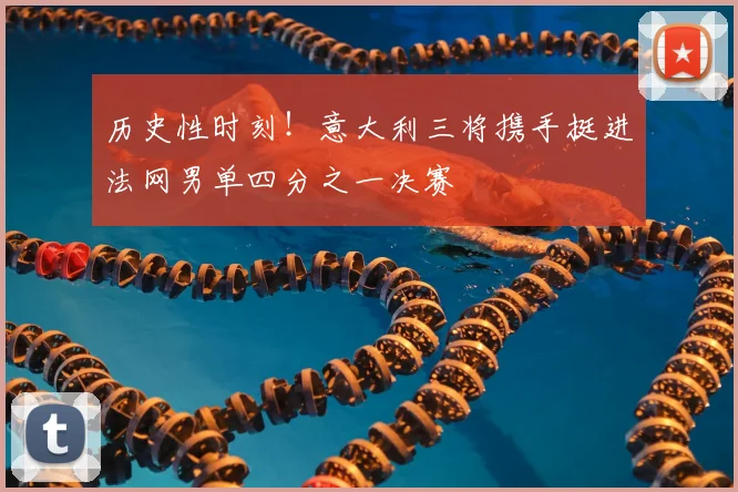 历史性时刻！意大利三将携手挺进法网男单四分之一决赛