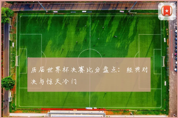 历届世界杯决赛比分盘点：经典对决与惊天冷门