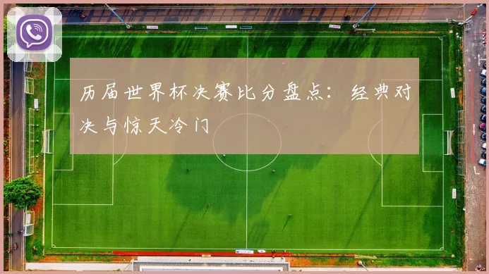 历届世界杯决赛比分盘点：经典对决与惊天冷门
