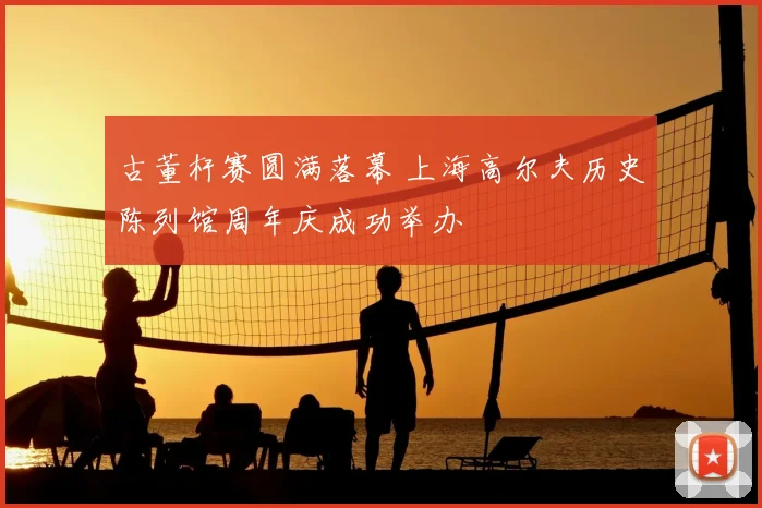 古董杆赛圆满落幕 上海高尔夫历史陈列馆周年庆成功举办