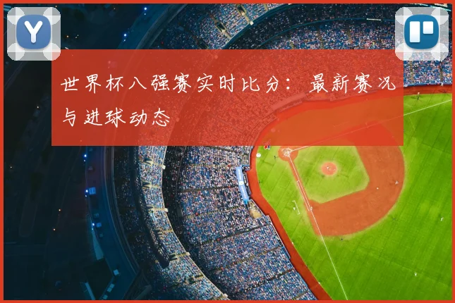 世界杯八强赛实时比分：最新赛况与进球动态