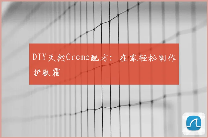 DIY天然Creme配方：在家轻松制作护肤霜
