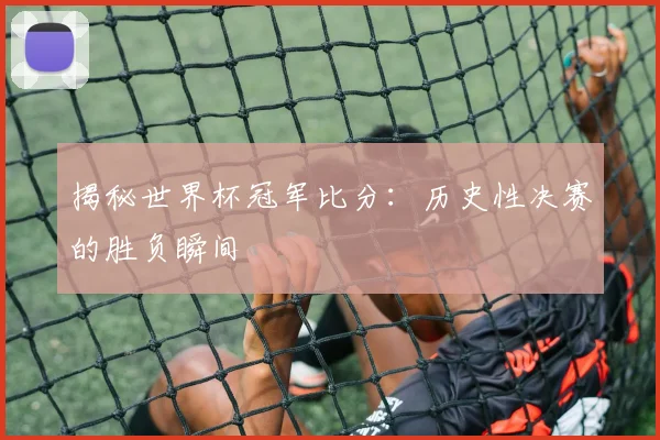 揭秘世界杯冠军比分：历史性决赛的胜负瞬间