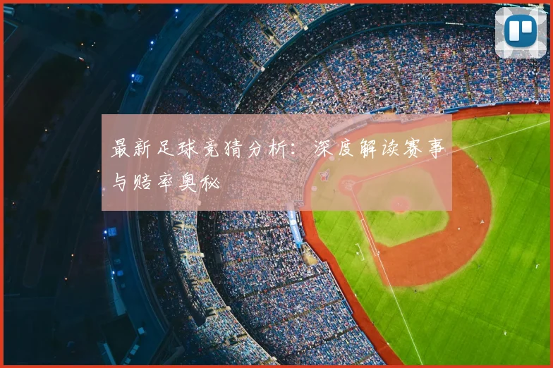 最新足球竞猜分析：深度解读赛事与赔率奥秘