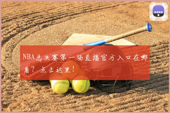 NBA总决赛第一场直播官方入口在哪看？点击这里！