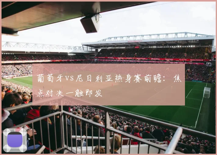 葡萄牙vs尼日利亚热身赛前瞻：焦点对决一触即发