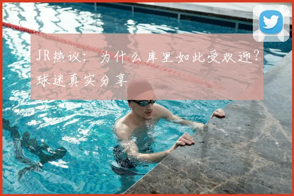 JR热议：为什么库里如此受欢迎？球迷真实分享